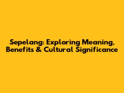 Sepelang: Exploring Meaning, Benefits & Cultural Significance