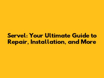 Servel: Your Ultimate Guide to Repair, Installation, and More
