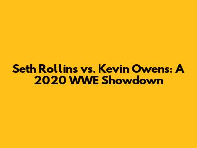 Seth Rollins vs. Kevin Owens: A 2020 WWE Showdown