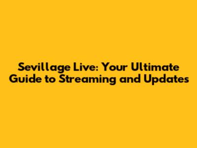 Sevillage Live: Your Ultimate Guide to Streaming and Updates