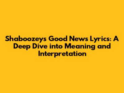 Shaboozey's "Good News" Lyrics: A Deep Dive into Meaning and Interpretation