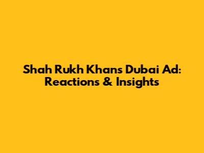 Shah Rukh Khan's Dubai Ad: Reactions & Insights