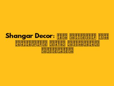 Shangar Decor: घर सजावट की दुनिया में नवीनतम समाचार