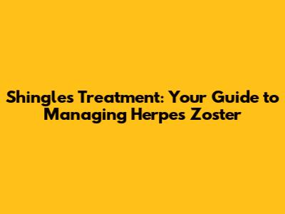 Shingles Treatment: Your Guide to Managing Herpes Zoster