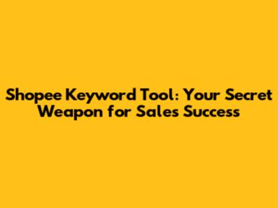 Shopee Keyword Tool: Your Secret Weapon for Sales Success