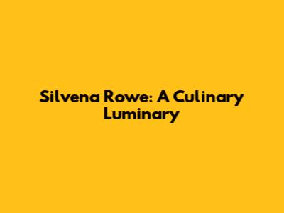 Silvena Rowe: A Culinary Luminary