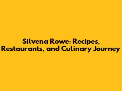 Silvena Rowe: Recipes, Restaurants, and Culinary Journey