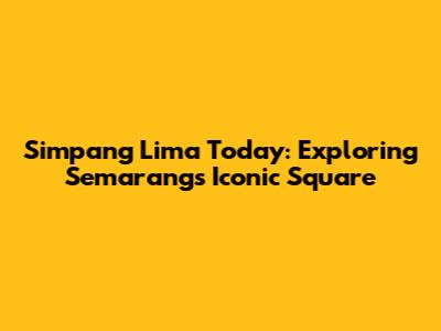 Simpang Lima Today: Exploring Semarang's Iconic Square