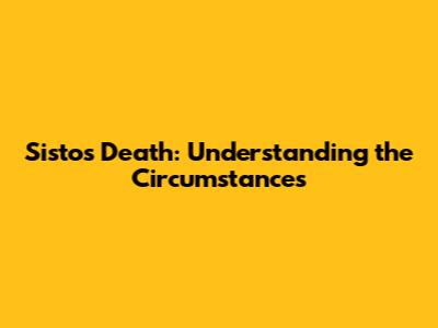 Sisto's Death: Understanding the Circumstances
