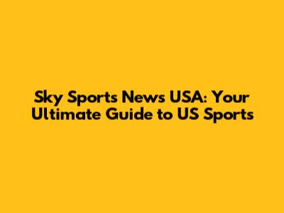 Sky Sports News USA: Your Ultimate Guide to US Sports