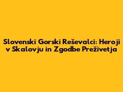 Slovenski Gorski Reševalci: Heroji v Skalovju in Zgodbe Preživetja