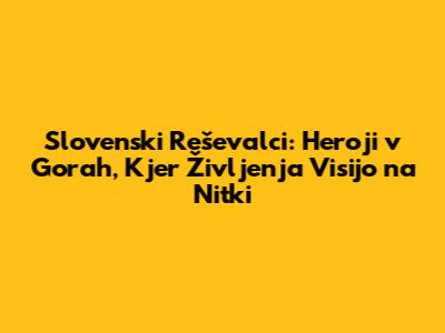 Slovenski Reševalci: Heroji v Gorah, Kjer Življenja Visijo na Nitki