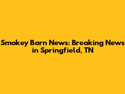 Smokey Barn News: Breaking News in Springfield, TN