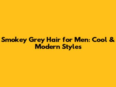 Smokey Grey Hair for Men: Cool & Modern Styles