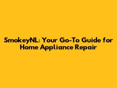 SmokeyNL: Your Go-To Guide for Home Appliance Repair