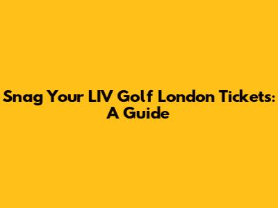 Snag Your LIV Golf London Tickets: A Guide