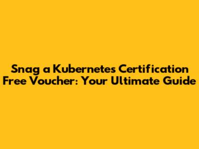 Snag a Kubernetes Certification Free Voucher: Your Ultimate Guide
