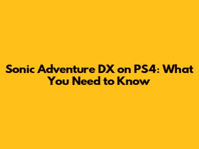 Sonic Adventure DX on PS4: What You Need to Know