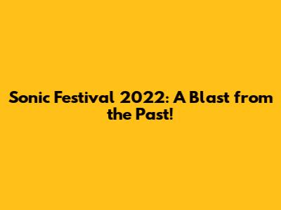 Sonic Festival 2022: A Blast from the Past!