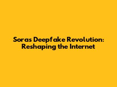 Sora's Deepfake Revolution: Reshaping the Internet