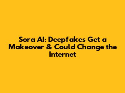 Sora AI: Deepfakes Get a Makeover & Could Change the Internet