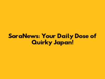 SoraNews: Your Daily Dose of Quirky Japan!