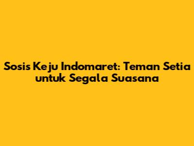 Sosis Keju Indomaret: Teman Setia untuk Segala Suasana