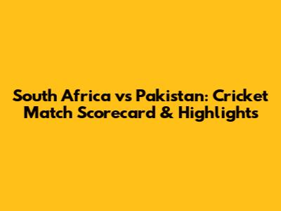 South Africa vs Pakistan: Cricket Match Scorecard & Highlights