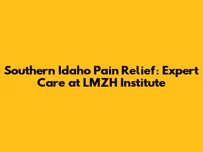 Southern Idaho Pain Relief: Expert Care at LMZH Institute