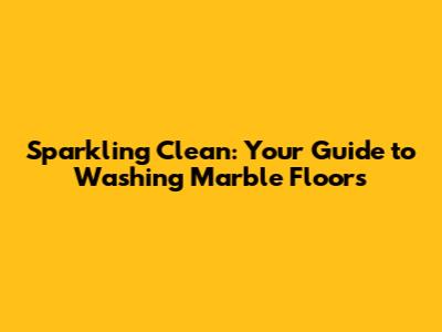 Sparkling Clean: Your Guide to Washing Marble Floors