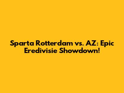 Sparta Rotterdam vs. AZ: Epic Eredivisie Showdown!