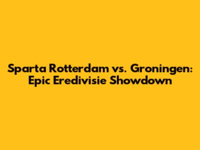 Sparta Rotterdam vs. Groningen: Epic Eredivisie Showdown
