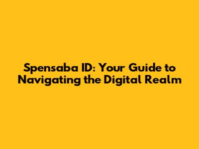 Spensaba ID: Your Guide to Navigating the Digital Realm