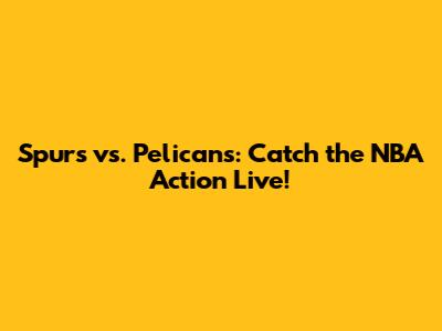 Spurs vs. Pelicans: Catch the NBA Action Live!