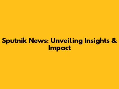 Sputnik News: Unveiling Insights & Impact