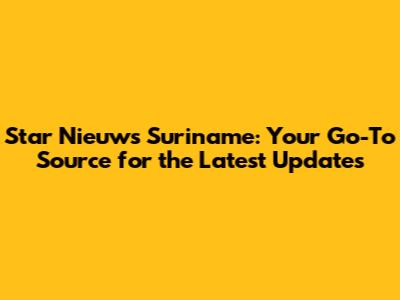 Star Nieuws Suriname: Your Go-To Source for the Latest Updates