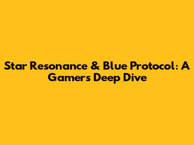Star Resonance & Blue Protocol: A Gamer's Deep Dive