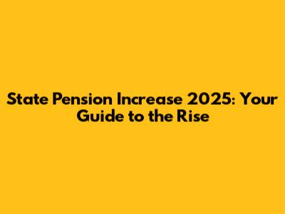 State Pension Increase 2025: Your Guide to the Rise