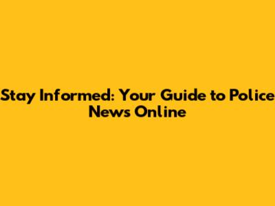 Stay Informed: Your Guide to Police News Online