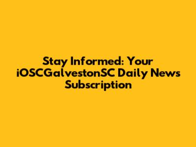 Stay Informed: Your iOSCGalvestonSC Daily News Subscription