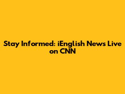Stay Informed: iEnglish News Live on CNN