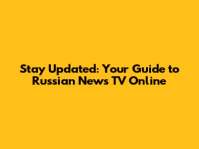 Stay Updated: Your Guide to Russian News TV Online