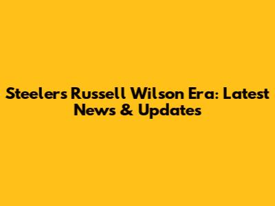 Steelers' Russell Wilson Era: Latest News & Updates
