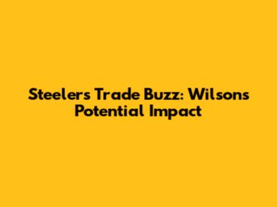 Steelers' Trade Buzz: Wilson's Potential Impact