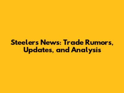 Steelers News: Trade Rumors, Updates, and Analysis
