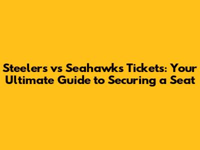 Steelers vs Seahawks Tickets: Your Ultimate Guide to Securing a Seat