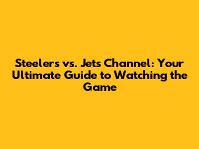 Steelers vs. Jets Channel: Your Ultimate Guide to Watching the Game