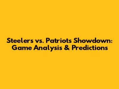 Steelers vs. Patriots Showdown: Game Analysis & Predictions