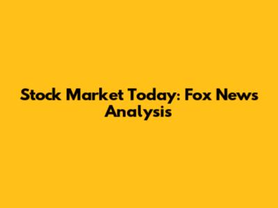 Stock Market Today: Fox News Analysis