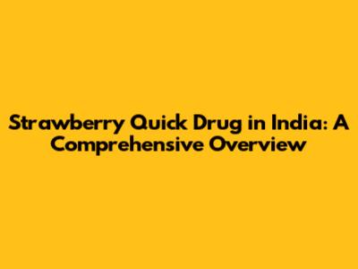 Strawberry Quick Drug in India: A Comprehensive Overview